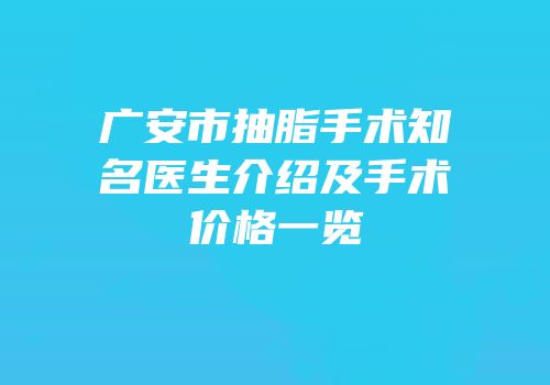 广安市抽脂手术知名医生介绍及手术价格一览