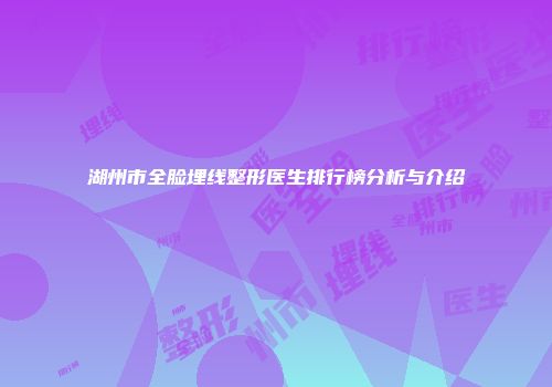 湖州市全脸埋线整形医生排行榜分析与介绍