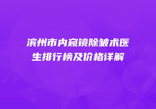 滨州市内窥镜除皱术医生排行榜及价格详解