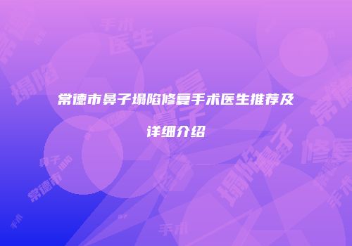 常德市鼻子塌陷修复手术医生推荐及详细介绍