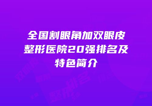 全国割眼角加双眼皮整形医院20强排名及特色简介