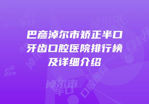 巴彦淖尔市矫正半口牙齿口腔医院排行榜及详细介绍