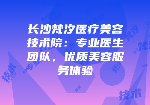 长沙梵汐医疗美容技术院：专业医生团队，优质美容服务体验
