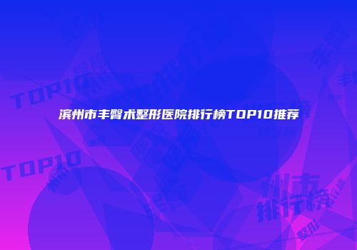 滨州市丰臀术整形医院排行榜TOP10推荐