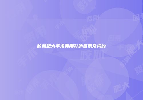 咬肌肥大手术费用影响因素及揭秘