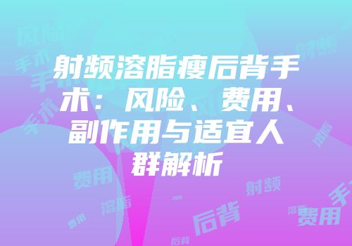 射频溶脂瘦后背手术：风险、费用、副作用与适宜人群解析
