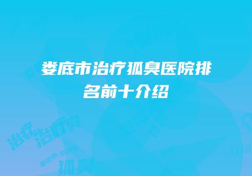 娄底市治疗狐臭医院排名前十介绍