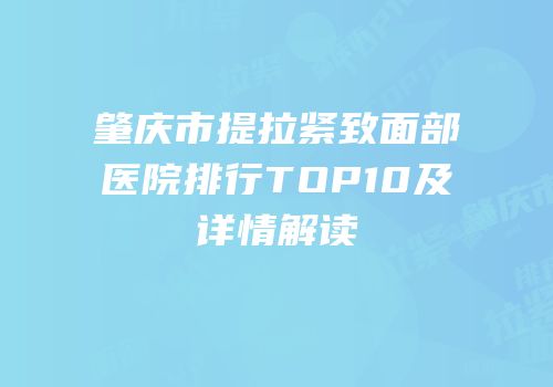 肇庆市提拉紧致面部医院排行TOP10及详情解读