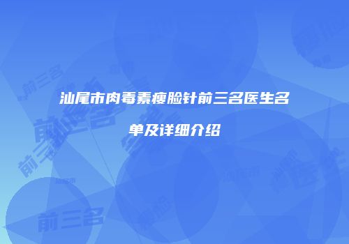 汕尾市肉毒素瘦脸针前三名医生名单及详细介绍