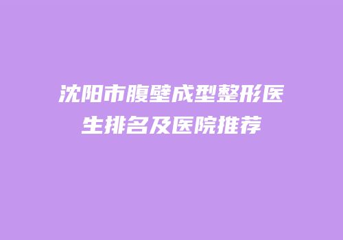 沈阳市腹壁成型整形医生排名及医院推荐