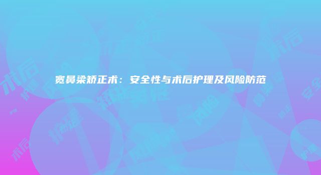 宽鼻梁矫正术：安全性与术后护理及风险防范