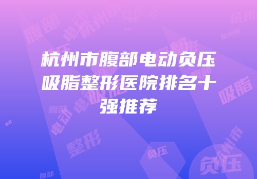 杭州市腹部电动负压吸脂整形医院排名十强推荐