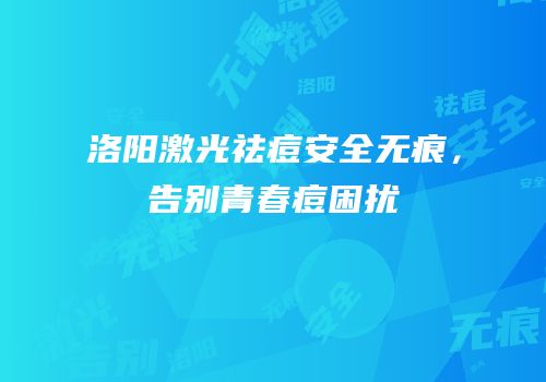 洛阳激光祛痘安全无痕，告别青春痘困扰