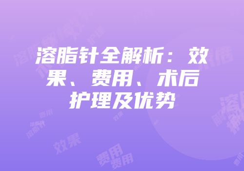 溶脂针全解析：效果、费用、术后护理及优势