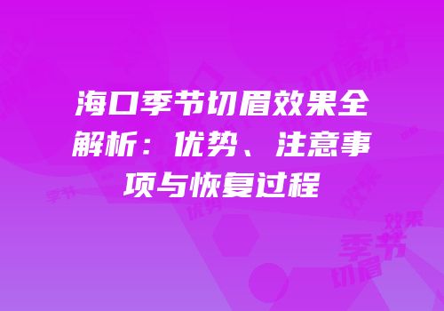 海口季节切眉效果全解析：优势、注意事项与恢复过程