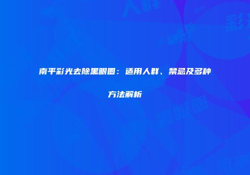 南平彩光去除黑眼圈：适用人群、禁忌及多种方法解析