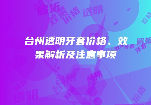 台州透明牙套价格、效果解析及注意事项