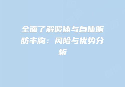 全面了解假体与自体脂肪丰胸：风险与优势分析
