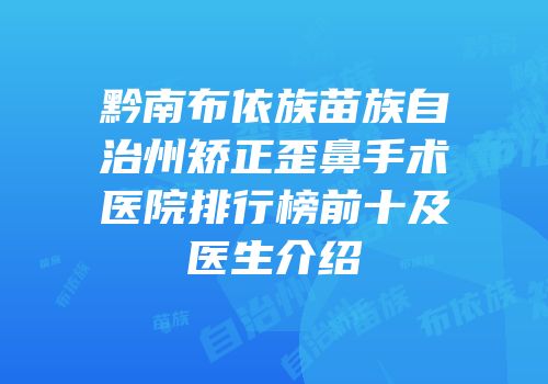 黔南布依族苗族自治州矫正歪鼻手术医院排行榜前十及医生介绍