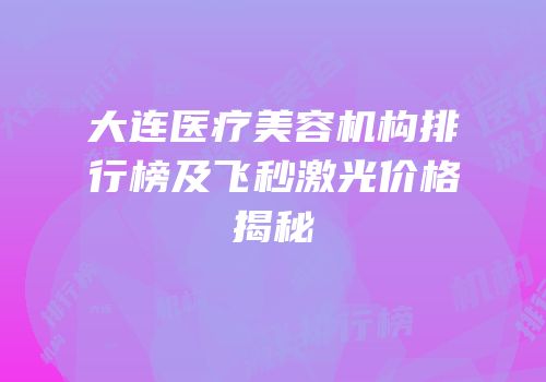 大连医疗美容机构排行榜及飞秒激光价格揭秘
