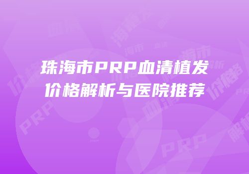 珠海市PRP血清植发价格解析与医院推荐