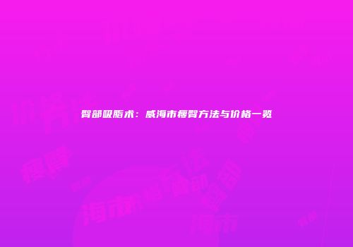 臀部吸脂术：威海市瘦臀方法与价格一览