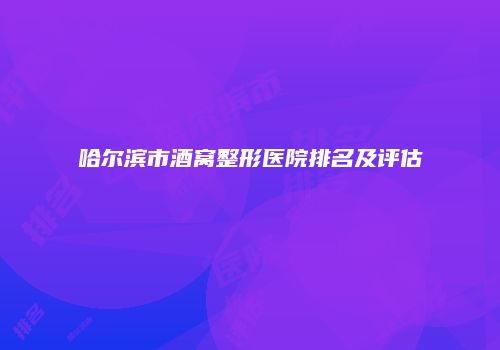 哈尔滨市酒窝整形医院排名及评估