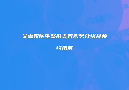 吴雪姣医生整形美容服务介绍及预约指南