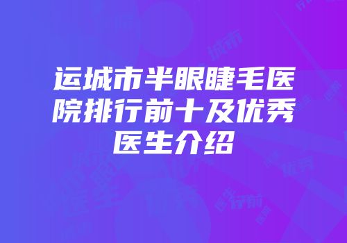 运城市半眼睫毛医院排行前十及优秀医生介绍