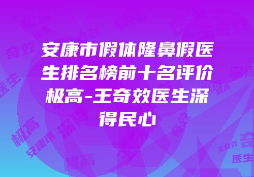安康市假体隆鼻假医生排名榜前十名评价极高-王奇效医生深得民心