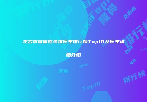 龙岩市自体隆鼻术医生排行榜Top10及医生详细介绍