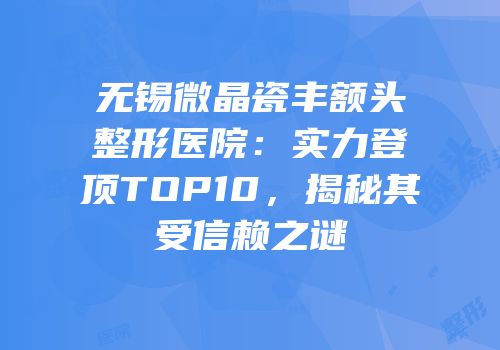 无锡微晶瓷丰额头整形医院：实力登顶TOP10，揭秘其受信赖之谜