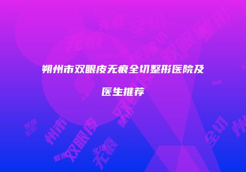 朔州市双眼皮无痕全切整形医院及医生推荐