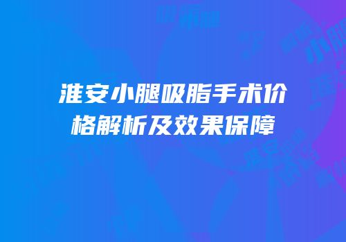 淮安小腿吸脂手术价格解析及效果保障