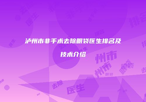 泸州市非手术去除眼袋医生排名及技术介绍