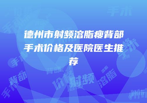 德州市射频溶脂瘦背部手术价格及医院医生推荐