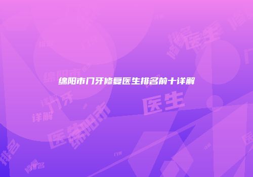 绵阳市门牙修复医生排名前十详解