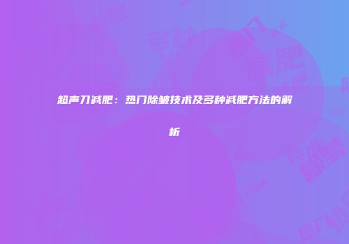 超声刀减肥：热门除皱技术及多种减肥方法的解析