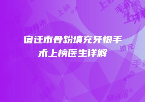 宿迁市骨粉填充牙根手术上榜医生详解