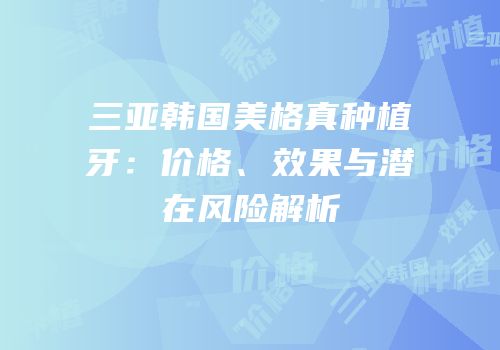 三亚韩国美格真种植牙：价格、效果与潜在风险解析