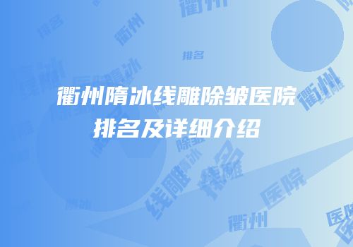衢州隋冰线雕除皱医院排名及详细介绍
