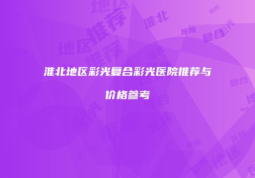淮北地区彩光复合彩光医院推荐与价格参考