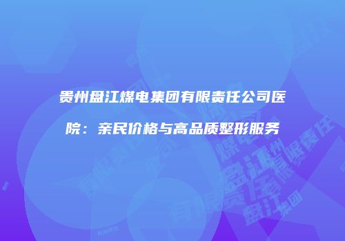 贵州盘江煤电集团有限责任公司医院：亲民价格与高品质整形服务