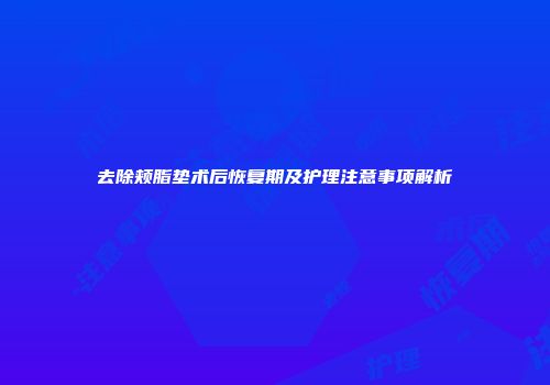 去除颊脂垫术后恢复期及护理注意事项解析