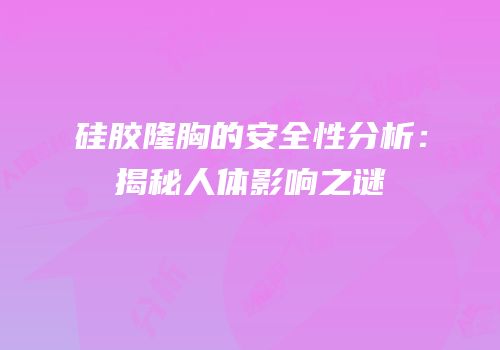 硅胶隆胸的安全性分析：揭秘人体影响之谜