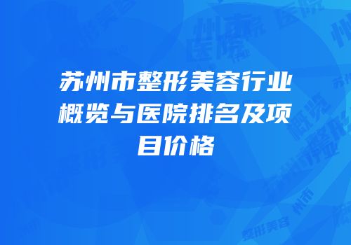 苏州市整形美容行业概览与医院排名及项目价格