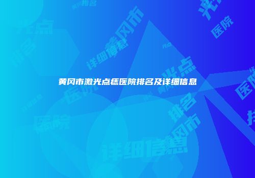 黄冈市激光点痣医院排名及详细信息