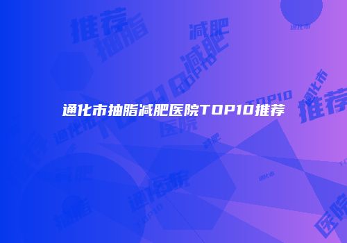 通化市抽脂减肥医院TOP10推荐