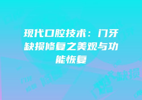 现代口腔技术：门牙缺损修复之美观与功能恢复