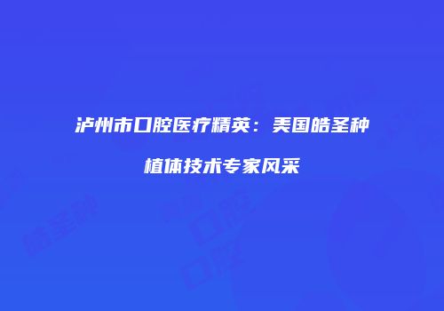 泸州市口腔医疗精英：美国皓圣种植体技术专家风采